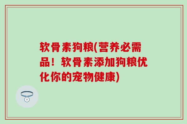 软骨素狗粮(营养必需品！软骨素添加狗粮优化你的宠物健康)