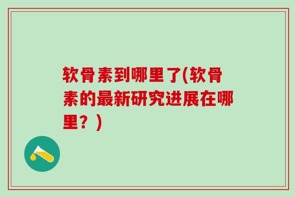 软骨素到哪里了(软骨素的新研究进展在哪里?) 软骨素到哪里了(软骨素的新研究进展在哪里?)