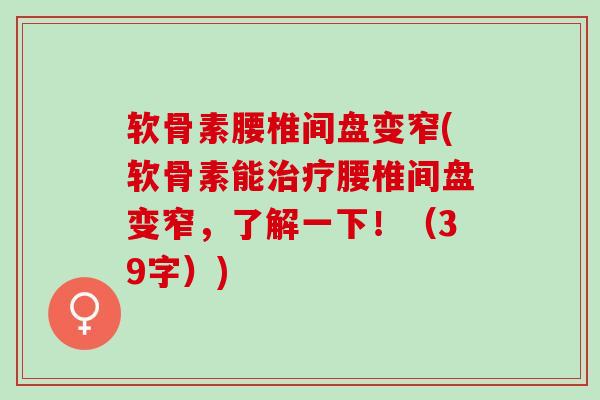 软骨素腰椎间盘变窄(软骨素能腰椎间盘变窄，了解一下！（39字）)