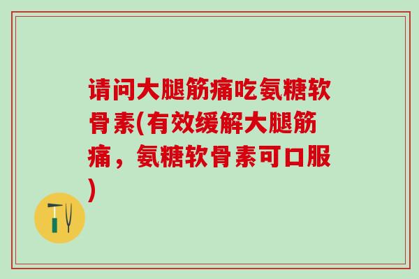 请问大腿筋痛吃氨糖软骨素(有效缓解大腿筋痛，氨糖软骨素可口服)