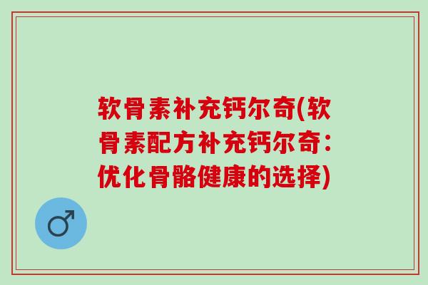 软骨素补充钙尔奇(软骨素配方补充钙尔奇：优化骨骼健康的选择)