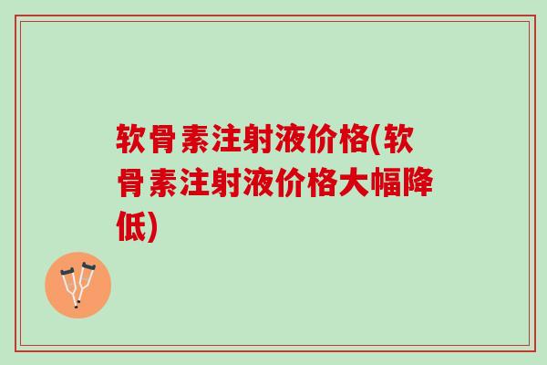 软骨素注射液价格(软骨素注射液价格大幅降低)