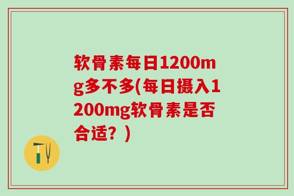 软骨素每日1200mg多不多(每日摄入1200mg软骨素是否合适？)