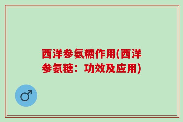 西洋参氨糖作用(西洋参氨糖：功效及应用)