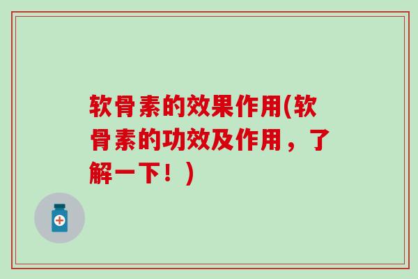 软骨素的效果作用(软骨素的功效及作用，了解一下！)