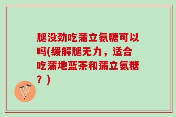 腿没劲吃蒲立氨糖可以吗(缓解腿无力，适合吃蒲地蓝茶和蒲立氨糖？)