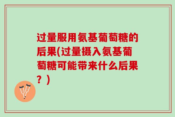 过量服用氨基葡萄糖的后果(过量摄入氨基葡萄糖可能带来什么后果？)