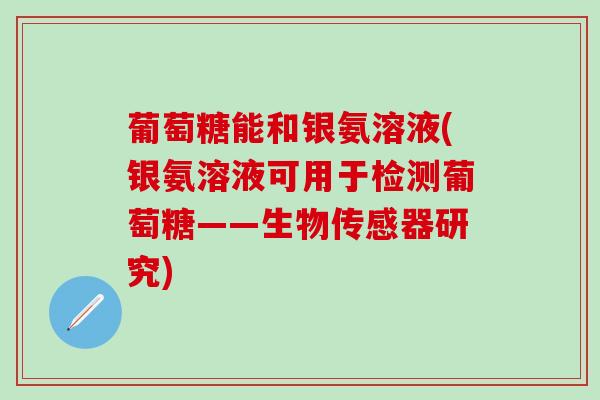 葡萄糖能和银氨溶液(银氨溶液可用于检测葡萄糖——生物传感器研究)