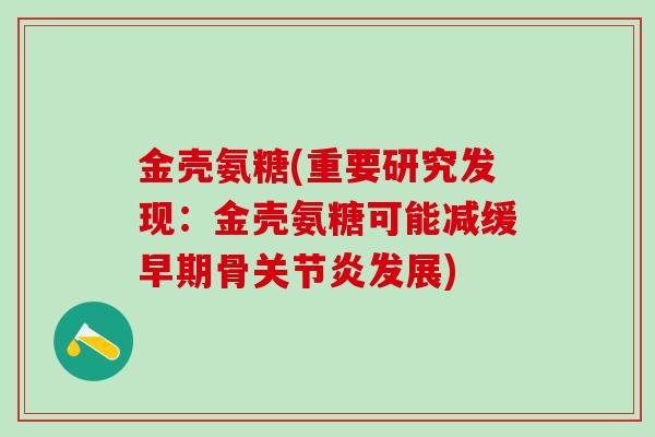 金壳氨糖(重要研究发现：金壳氨糖可能减缓早期骨发展)