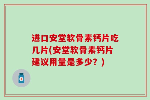 进口安堂软骨素钙片吃几片(安堂软骨素钙片建议用量是多少？)