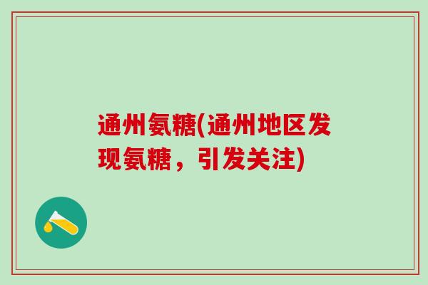 通州氨糖(通州地区发现氨糖，引发关注)