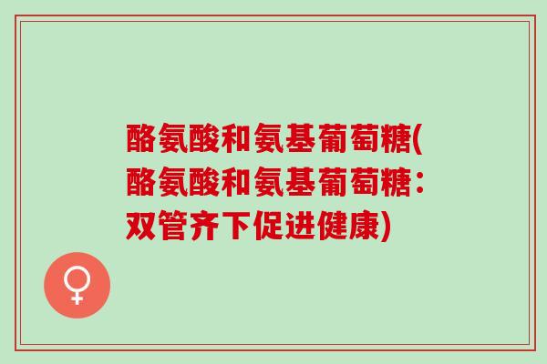 酪氨酸和氨基葡萄糖(酪氨酸和氨基葡萄糖：双管齐下促进健康)