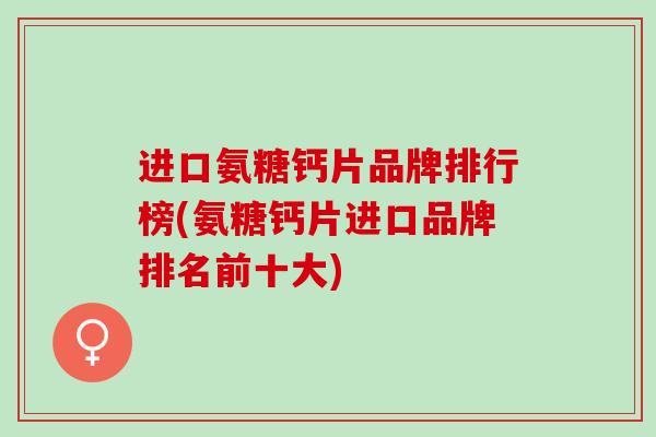 进口氨糖钙片品牌排行榜(氨糖钙片进口品牌排名前十大)