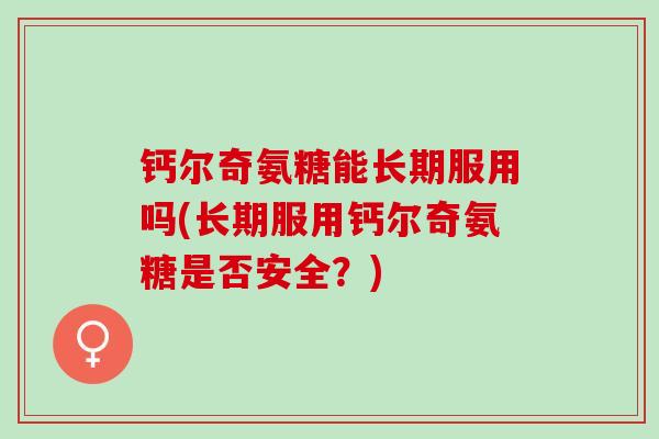 钙尔奇氨糖能长期服用吗(长期服用钙尔奇氨糖是否安全？)