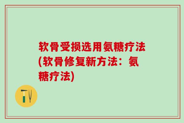 软骨受损选用氨糖疗法(软骨修复新方法：氨糖疗法)