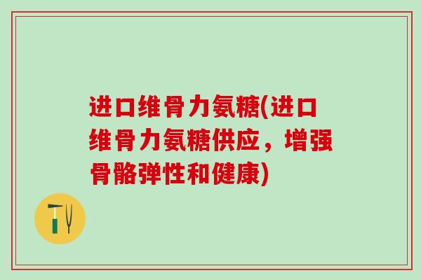 进口维骨力氨糖(进口维骨力氨糖供应,增强骨骼弹性和健康) 进口维骨力氨糖(进口维骨力氨糖供应,增强骨骼弹性和健康)