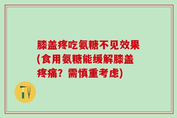 膝盖疼吃氨糖不见效果(食用氨糖能缓解膝盖?需慎重考虑) 膝盖疼吃氨糖不见效果(食用氨糖能缓解膝盖?需慎重考虑)