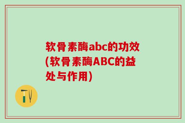 软骨素酶abc的功效(软骨素酶ABC的益处与作用)