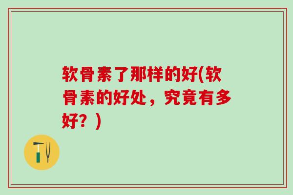软骨素了那样的好(软骨素的好处，究竟有多好？)
