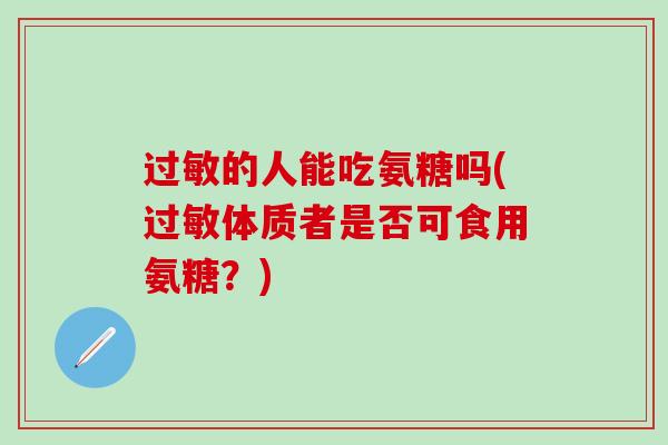的人能吃氨糖吗(体质者是否可食用氨糖？)