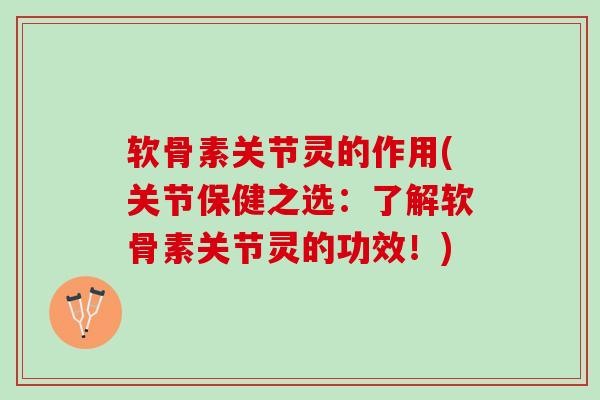 软骨素关节灵的作用(关节保健之选:了解软骨素关节灵的功效!) 软骨素关节灵的作用(关节保健之选:了解软骨素关节灵的功效!)