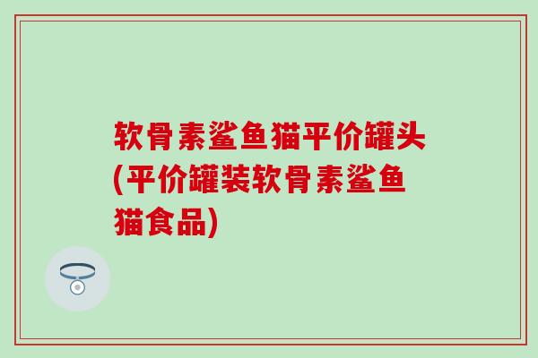 软骨素鲨鱼猫平价罐头(平价罐装软骨素鲨鱼猫食品)