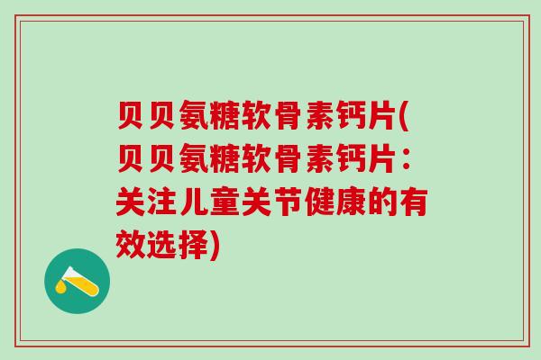 贝贝氨糖软骨素钙片(贝贝氨糖软骨素钙片：关注儿童关节健康的有效选择)