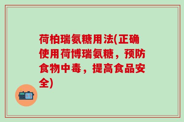 荷柏瑞氨糖用法(正确使用荷博瑞氨糖，预防食物中毒，提高食品安全)