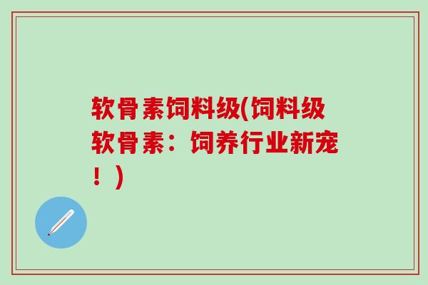 软骨素饲料级(饲料级软骨素：饲养行业新宠！)