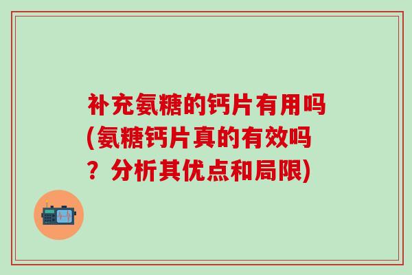 补充氨糖的钙片有用吗(氨糖钙片真的有效吗？分析其优点和局限)