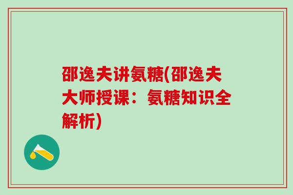 邵逸夫讲氨糖(邵逸夫大师授课：氨糖知识全解析)
