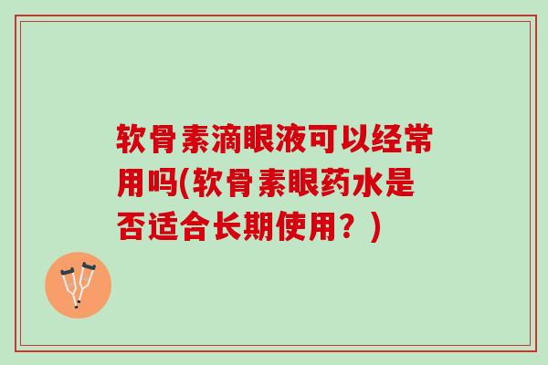软骨素滴眼液可以经常用吗(软骨素眼药水是否适合长期使用？)