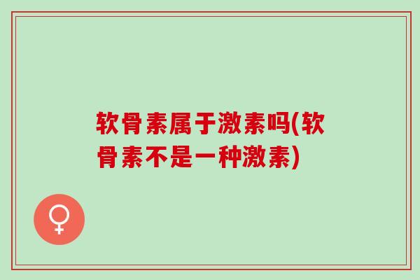 软骨素属于激素吗(软骨素不是一种激素)