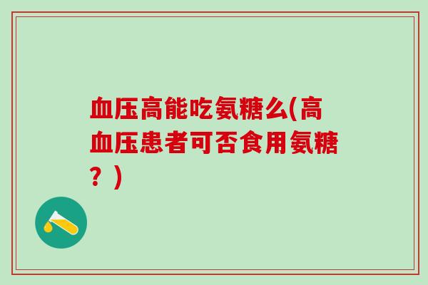 血压高能吃氨糖么(高血压患者可否食用氨糖？)