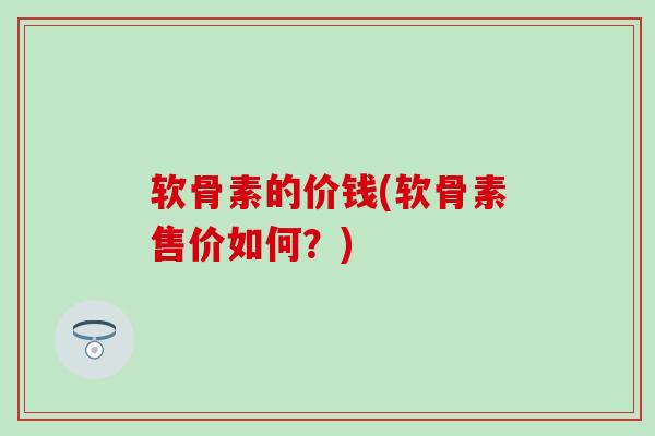 软骨素的价钱(软骨素售价如何？)