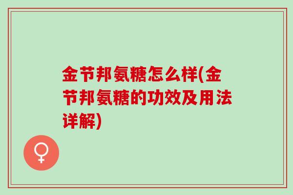 金节邦氨糖怎么样(金节邦氨糖的功效及用法详解)