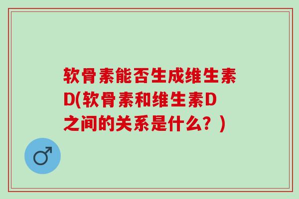软骨素能否生成维生素D(软骨素和维生素D之间的关系是什么？)