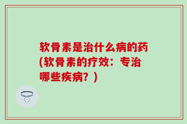 软骨素是什么的药(软骨素的疗效：专哪些？)