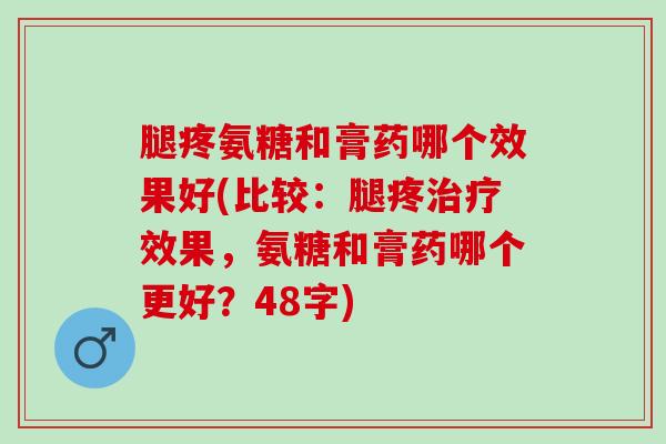 腿疼氨糖和膏药哪个效果好(比较：腿疼治疗效果，氨糖和膏药哪个更好？48字)