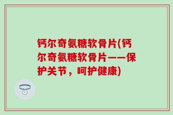 钙尔奇氨糖软骨片(钙尔奇氨糖软骨片——保护关节，呵护健康)