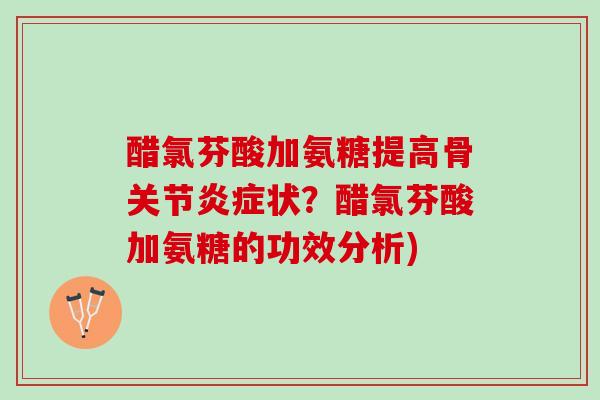 醋氯芬酸加氨糖提高骨关节炎症状？醋氯芬酸加氨糖的功效分析)