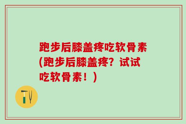 跑步后膝盖疼吃软骨素(跑步后膝盖疼？试试吃软骨素！)