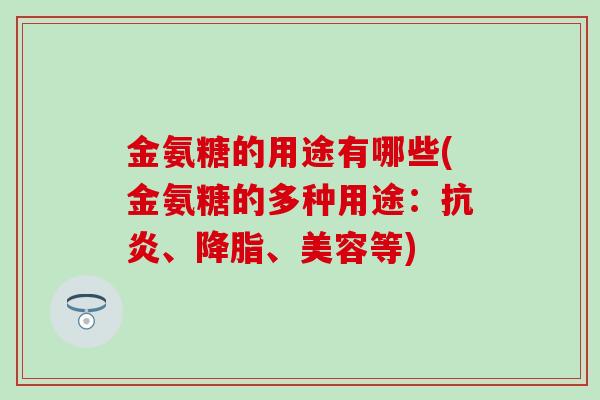 金氨糖的用途有哪些(金氨糖的多种用途：抗炎、降脂、美容等)