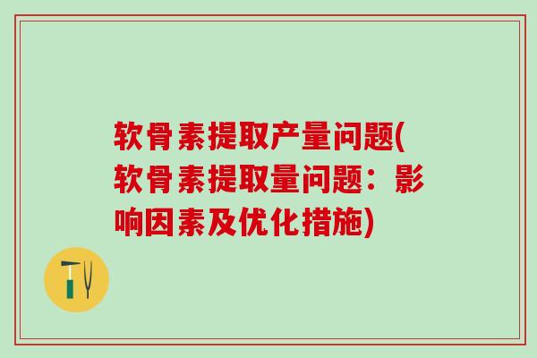 软骨素提取产量问题(软骨素提取量问题：影响因素及优化措施)
