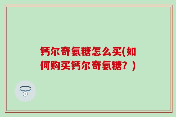 钙尔奇氨糖怎么买(如何购买钙尔奇氨糖？)