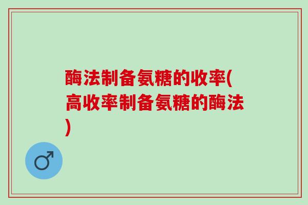 酶法制备氨糖的收率(高收率制备氨糖的酶法)