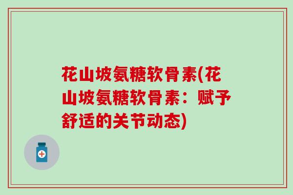 花山坡氨糖软骨素(花山坡氨糖软骨素：赋予舒适的关节动态)