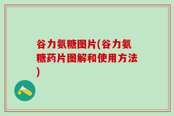 谷力氨糖图片(谷力氨糖药片图解和使用方法)