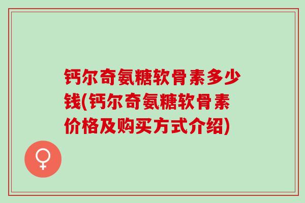 钙尔奇氨糖软骨素多少钱(钙尔奇氨糖软骨素价格及购买方式介绍)