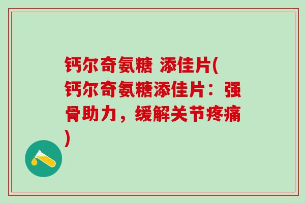 钙尔奇氨糖 添佳片(钙尔奇氨糖添佳片:强骨助力,缓解关节) 钙尔奇氨糖 添佳片(钙尔奇氨糖添佳片:强骨助力,缓解关节)
